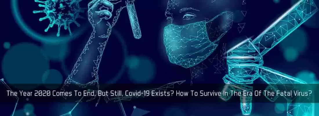The Year 2020 Comes To End, But Still, Covid-19 Exists? How To Survive In The Era Of The Fatal Virus?