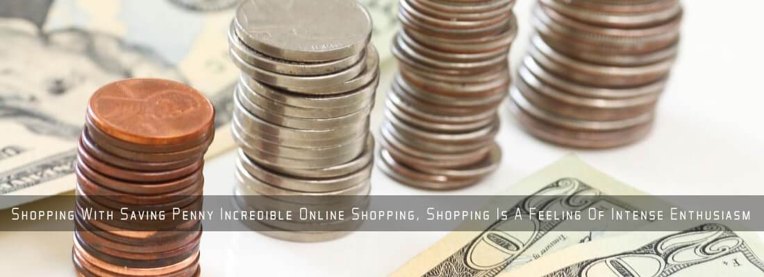 Shopping With Saving Penny Incredible Online Shopping, Shopping Is A Feeling Of Intense Enthusiasm