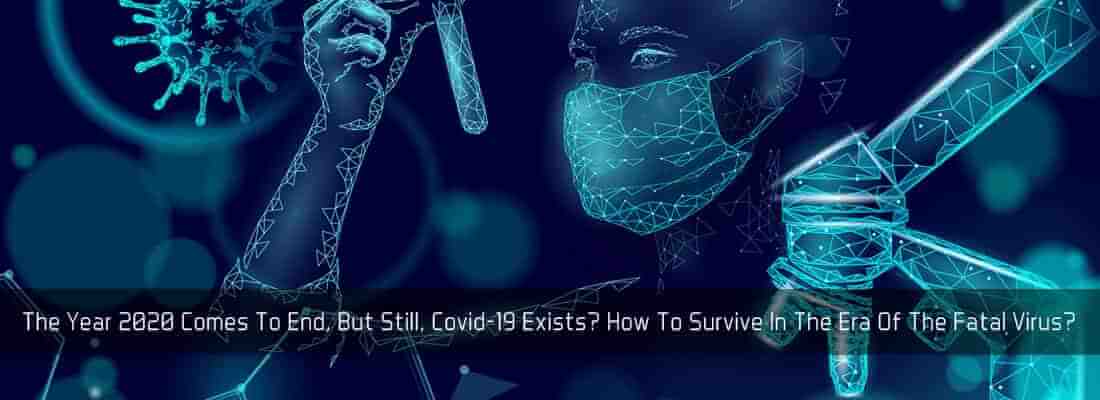 The Year 2020 Comes To End, But Still, Covid-19 Exists? How To Survive In The Era Of The Fatal Virus?