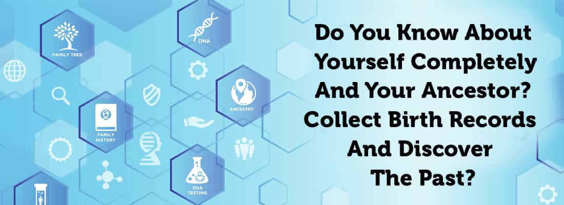 Do You Know About Yourself Completely And Your Ancestor? Collect Birth Records And Discover The Past.