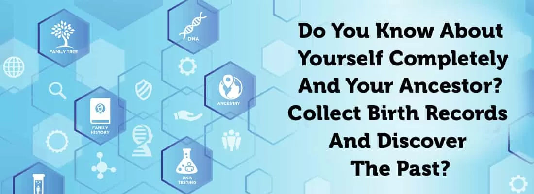 Do You Know About Yourself Completely And Your Ancestor? Collect Birth Records And Discover The Past.