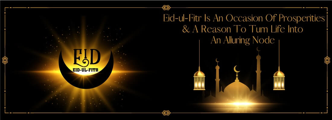 Eid-ul-Fitr Is An Occasion Of Prosperities & A Reason To Turn Life Into An Alluring Node